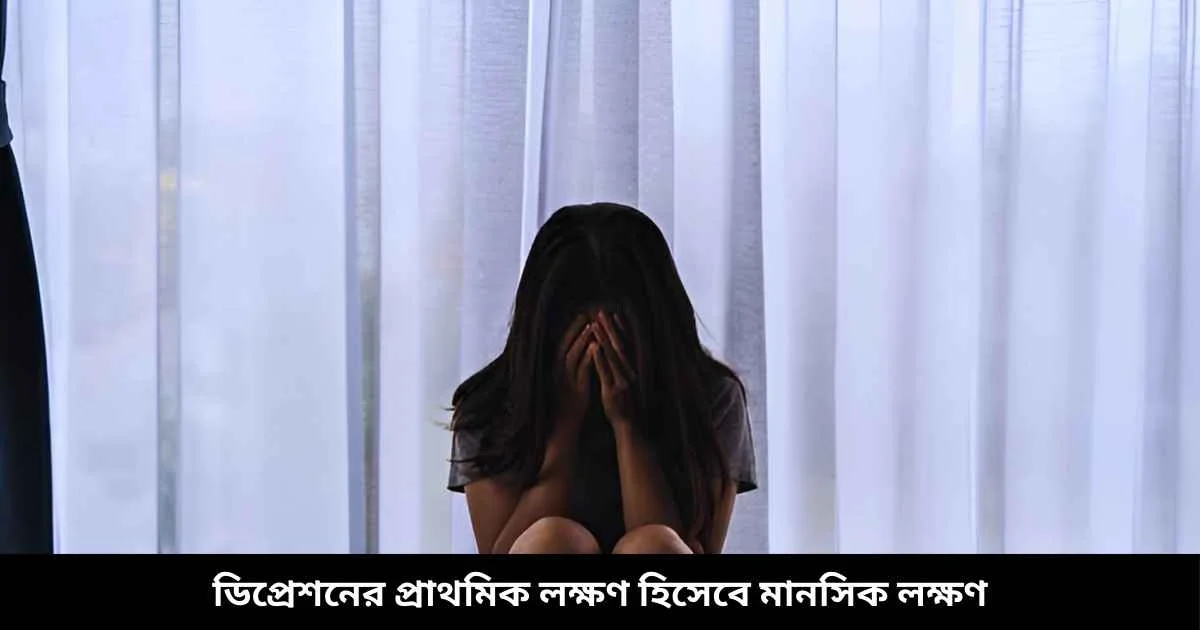 ডিপ্রেশনের প্রাথমিক লক্ষণ হিসেবে মানসিক লক্ষণ