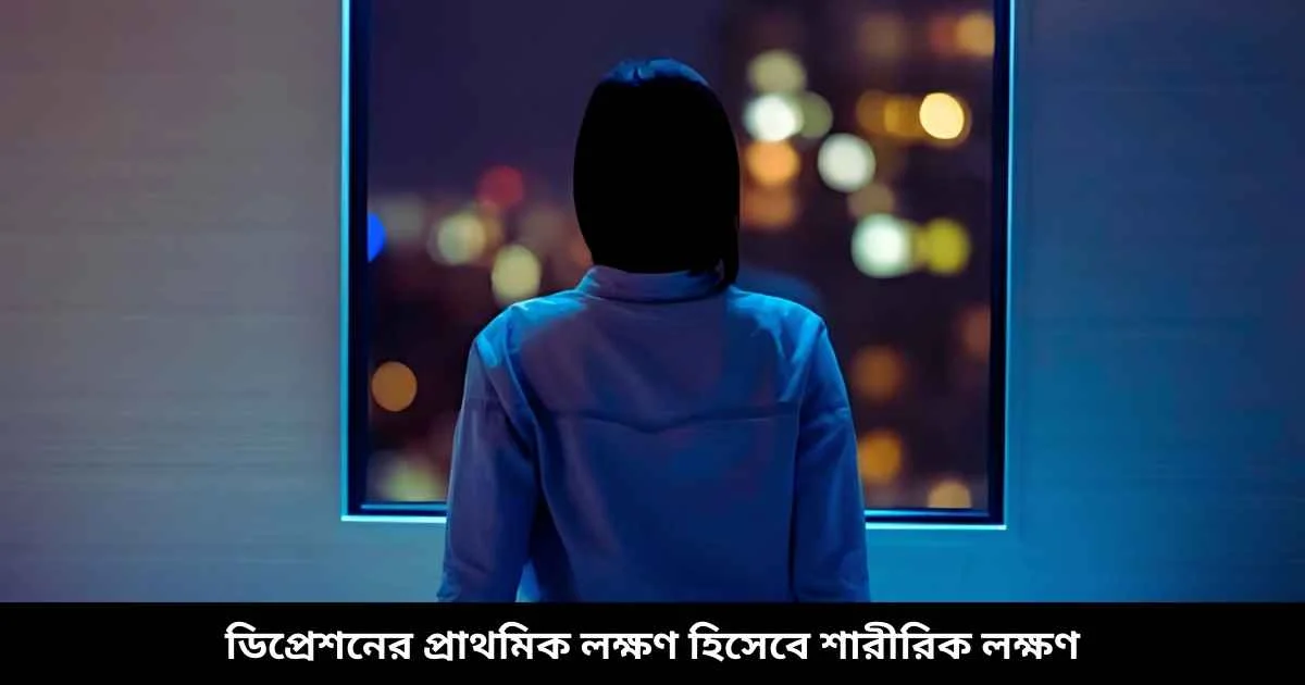ডিপ্রেশনের প্রাথমিক লক্ষণ হিসেবে শারীরিক লক্ষণ